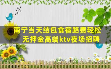南宁当天结包食宿路费轻松 无押金高端ktv夜场招聘